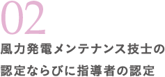 02 風力発電メンテナンス技士の認定ならびに指導者の認定